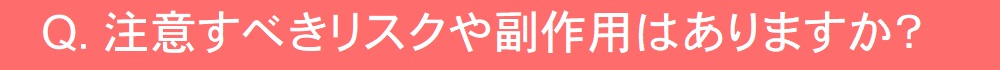 リスクや副作用などはありますか?
